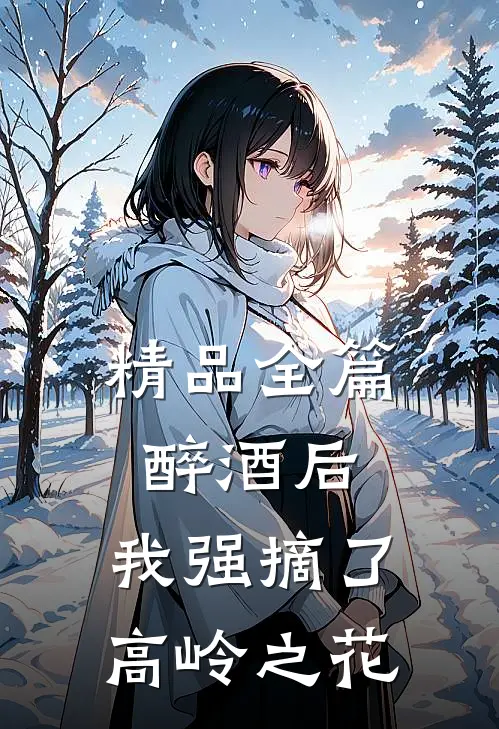 精品全篇醉酒后，我强摘了高岭之花