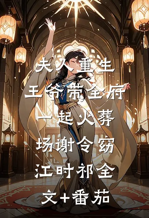 夫人重生，王爷带全府一起火葬场谢令窈江时祁全文+番茄