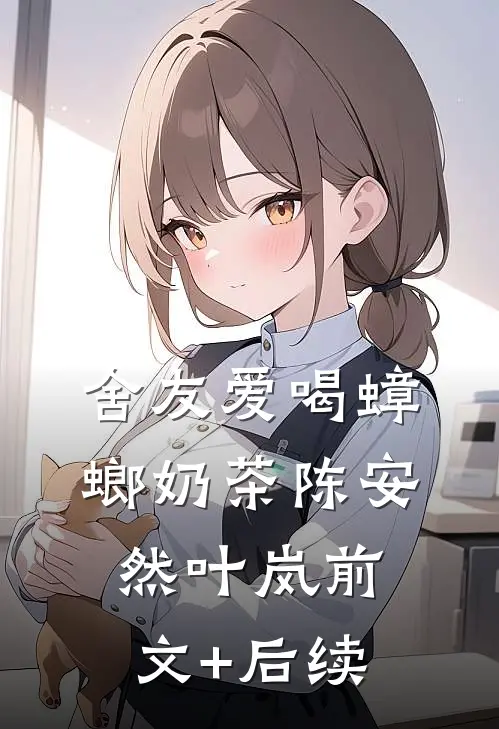 舍友爱喝蟑螂奶茶陈安然叶岚前文+后续
