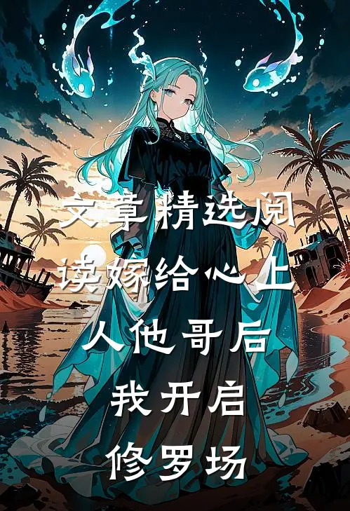 文章精选阅读嫁给心上人他哥后，我开启修罗场