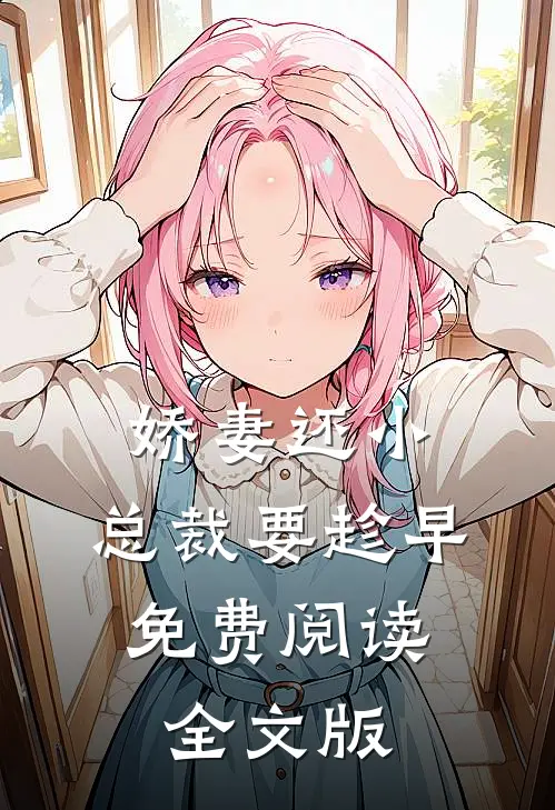 娇妻还小,总裁要趁早.免费阅读全文版
