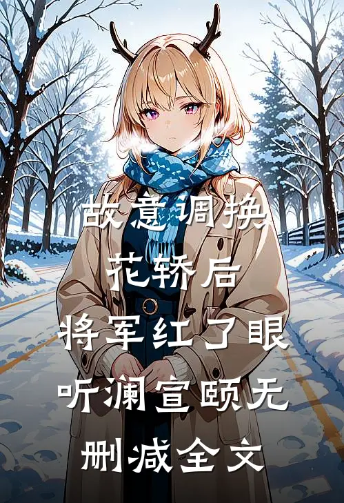 故意调换花轿后，将军红了眼听澜宣颐无删减全文
