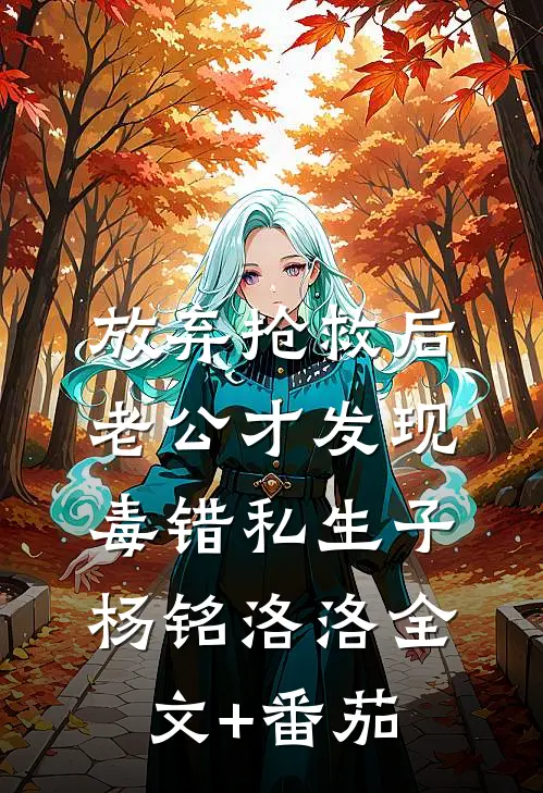 放弃抢救后，老公才发现毒错私生子杨铭洛洛全文+番茄