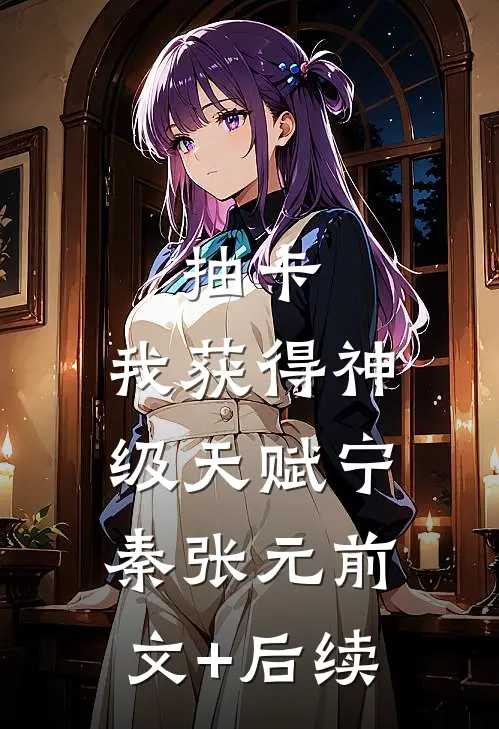 抽卡：我获得神级天赋宁秦张元前文+后续