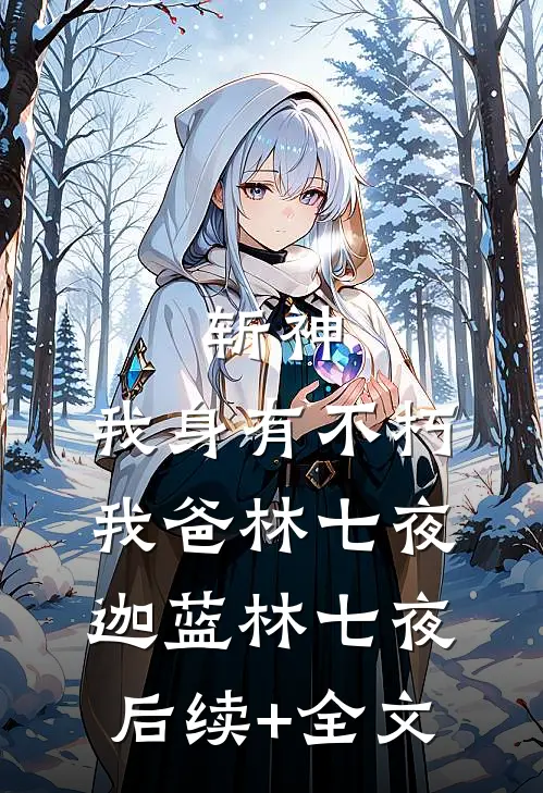 斩神:我身有不朽，我爸林七夜迦蓝林七夜后续+全文