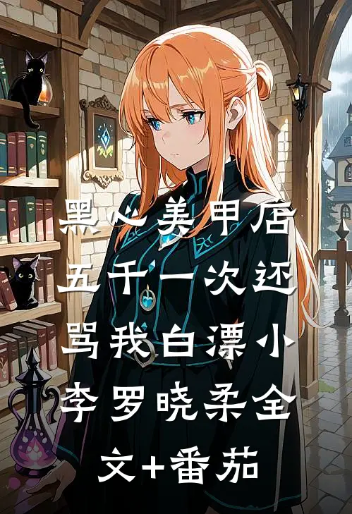 黑心美甲店，五千一次还骂我白漂小李罗晓柔全文+番茄