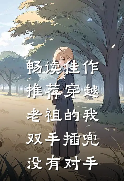 畅读佳作推荐穿越老祖的我双手插兜，没有对手