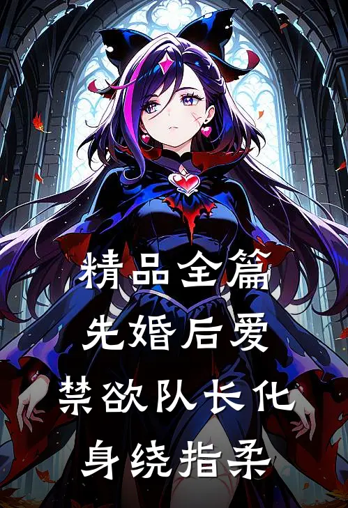 精品全篇先婚后爱，禁欲队长化身绕指柔