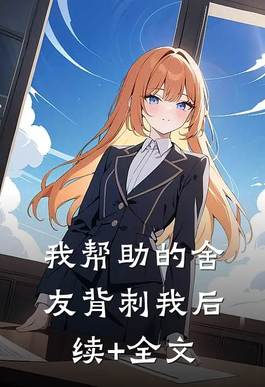 我帮助的舍友背刺我后续+全文