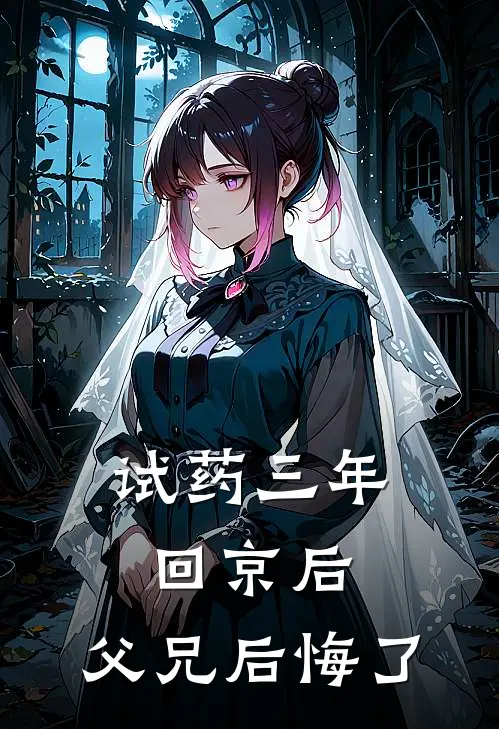 试药三年回京后，父兄后悔了