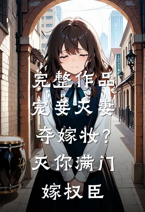 完整作品宠妾灭妻夺嫁妆？灭你满门嫁权臣