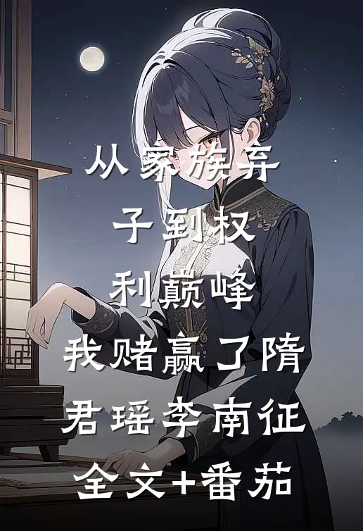 从家族弃子到权利巅峰，我赌赢了隋君瑶李南征全文+番茄