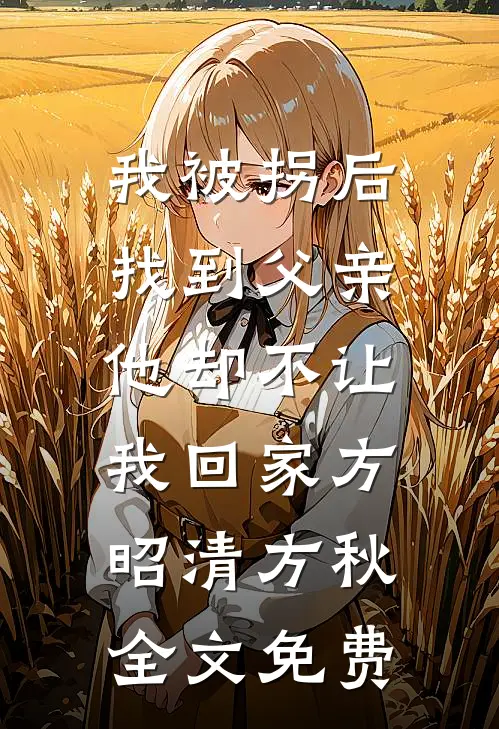 我被拐后找到父亲，他却不让我回家方昭清方秋全文免费