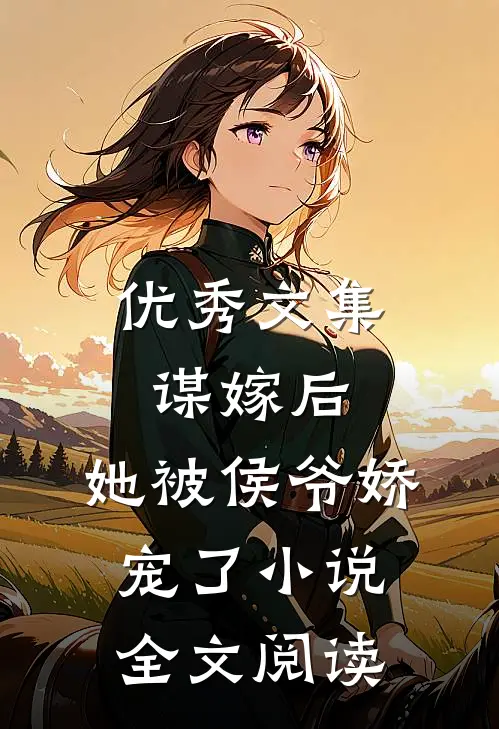 优秀文集谋嫁后,她被侯爷娇宠了小说全文阅读