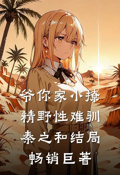 爷你家小撩精野性难驯秦之和结局畅销巨著