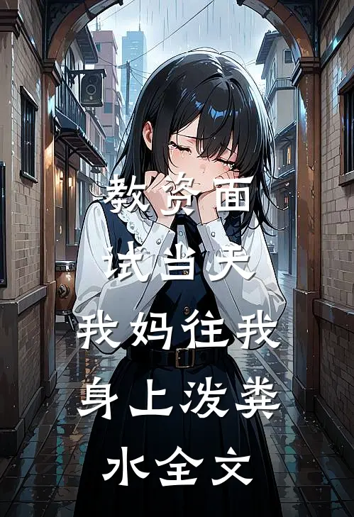 教资面试当天，我妈往我身上泼粪水全文