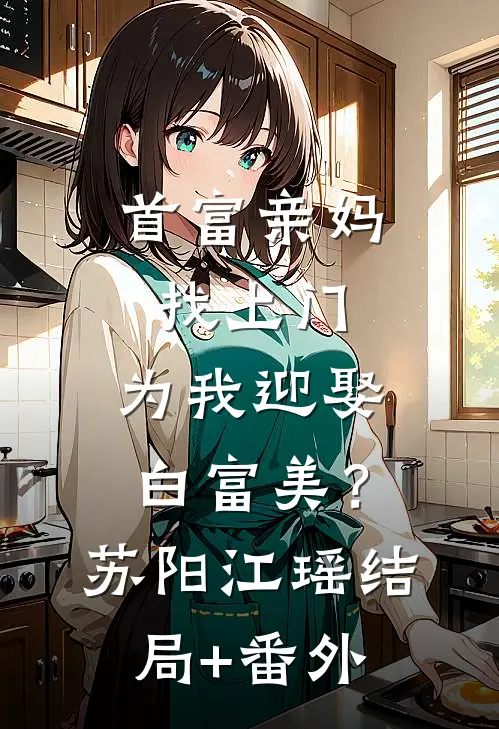 首富亲妈找上门，为我迎娶白富美？苏阳江瑶结局+番外
