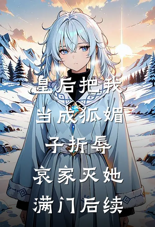 皇后把我当成狐媚子折辱，哀家灭她满门后续