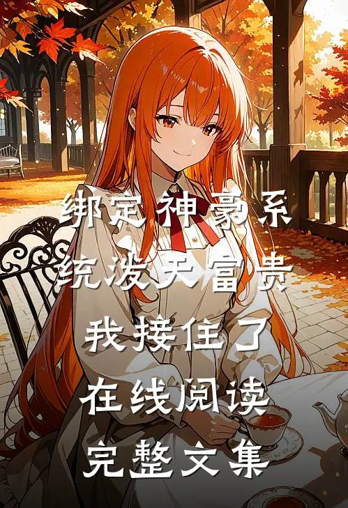 绑定神豪系统泼天富贵我接住了在线阅读完整文集