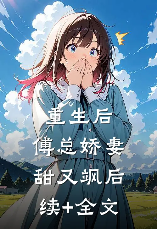 重生后，傅总娇妻甜又飒后续+全文