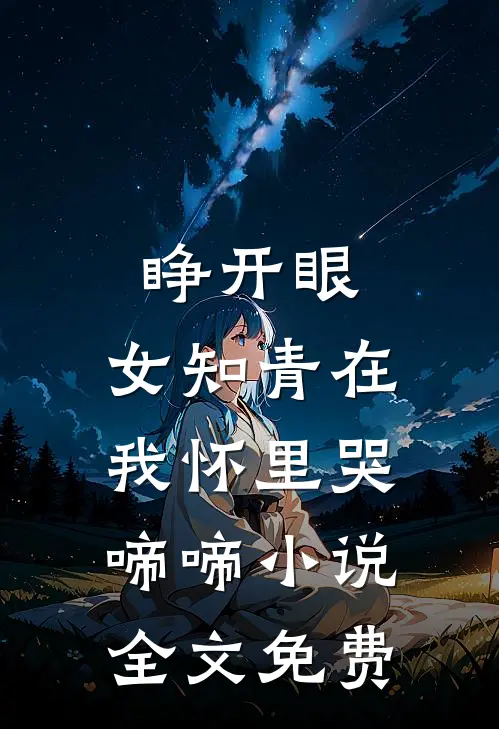 睁开眼，女知青在我怀里哭啼啼小说全文免费