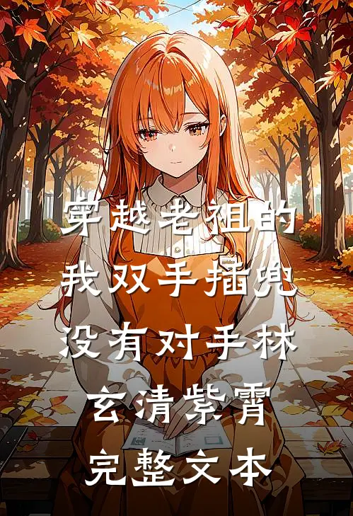 穿越老祖的我双手插兜,没有对手林玄清紫霄完整文本