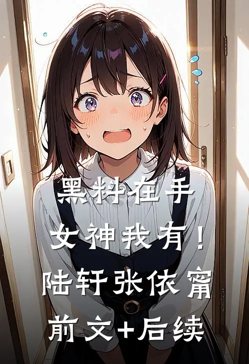 黑料在手，女神我有！陆轩张依甯前文+后续