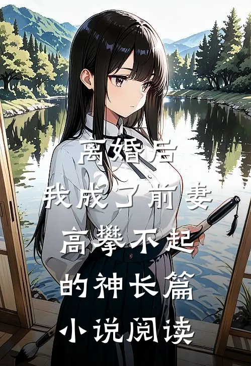 离婚后，我成了前妻高攀不起的神长篇小说阅读