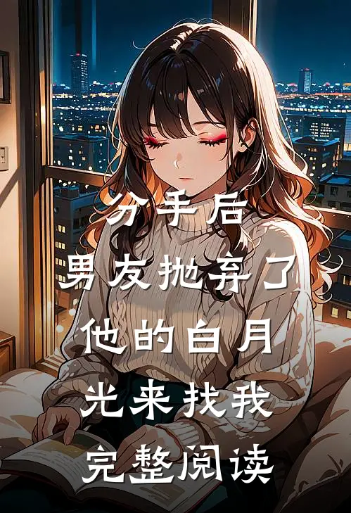 分手后，男友抛弃了他的白月光来找我完整阅读