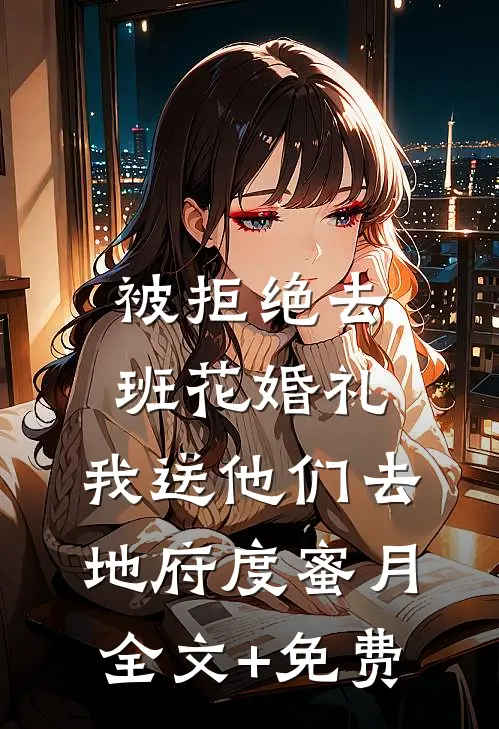 被拒绝去班花婚礼，我送他们去地府度蜜月全文+免费