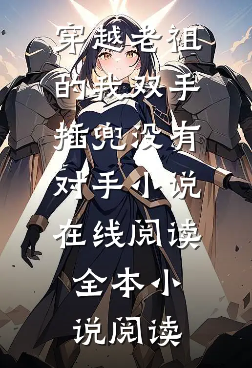 穿越老祖的我双手插兜没有对手小说在线阅读全本小说阅读