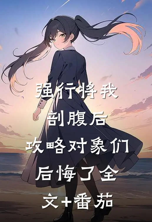 强行将我剖腹后，攻略对象们后悔了全文+番茄