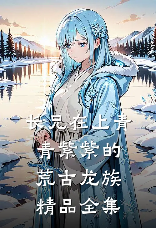 长兄在上青青紫紫的荒古龙族精品全集