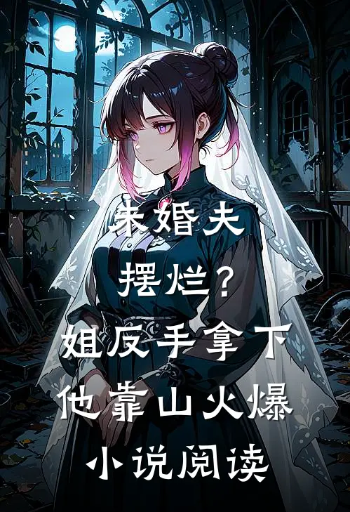 未婚夫摆烂？姐反手拿下他靠山火爆小说阅读