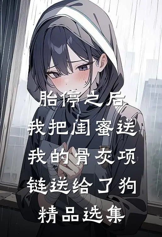 胎停之后，我把闺蜜送我的骨灰项链送给了狗精品选集