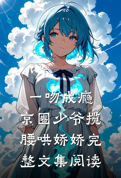 一吻成瘾，京圈少爷揽腰哄娇娇完整文集阅读
