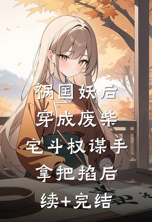 祸国妖后穿成废柴，宅斗权谋手拿把掐后续+完结