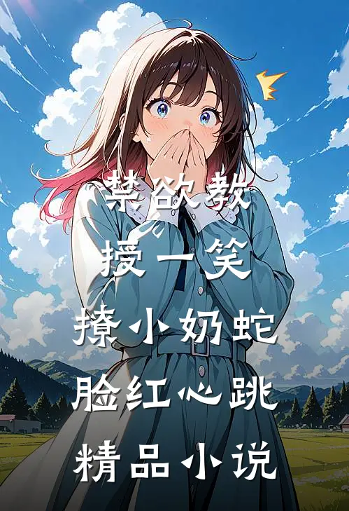 禁欲教授一笑，撩小奶蛇脸红心跳精品小说