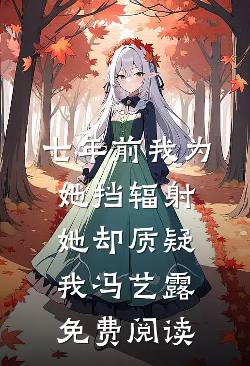 七年前我为她挡辐射，她却质疑我冯艺露免费阅读