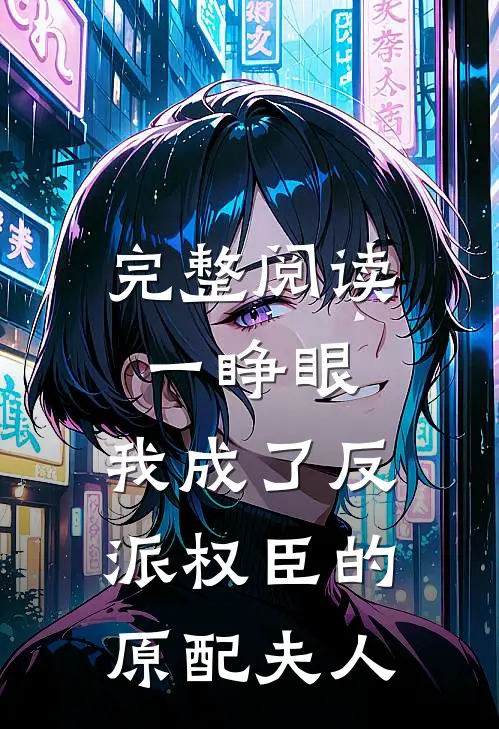 完整阅读一睁眼，我成了反派权臣的原配夫人