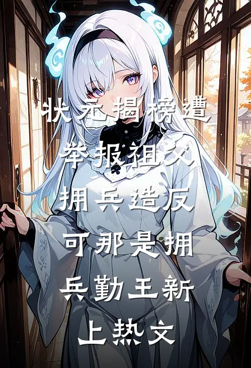 状元揭榜遭举报祖父拥兵造反，可那是拥兵勤王新上热文
