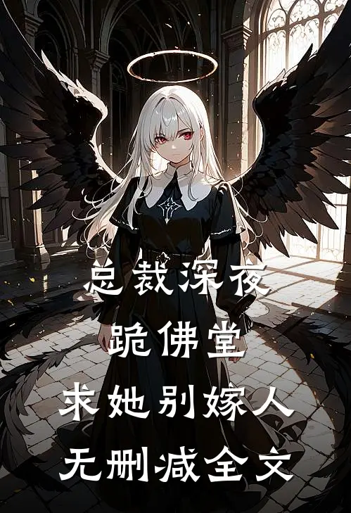 总裁深夜跪佛堂：求她别嫁人无删减全文