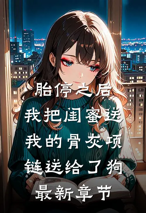 胎停之后，我把闺蜜送我的骨灰项链送给了狗最新章节