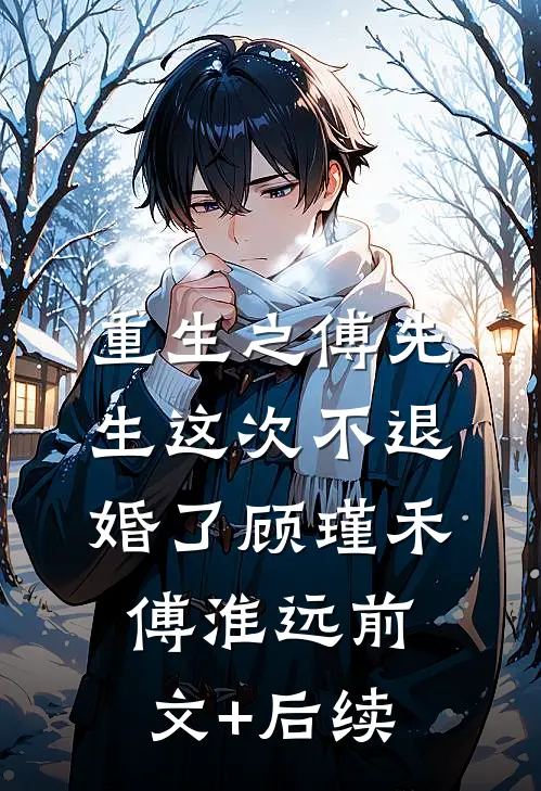 重生之傅先生这次不退婚了顾瑾禾傅淮远前文+后续