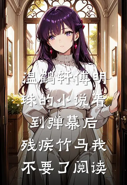 温鹤轩傅明珠的小说看到弹幕后，残疾竹马我不要了阅读