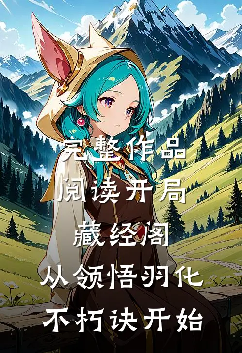 完整作品阅读开局藏经阁，从领悟羽化不朽诀开始