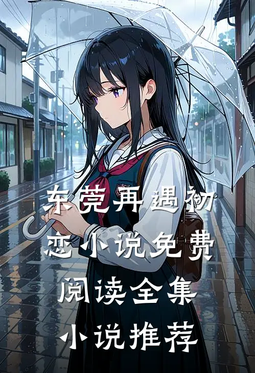 东莞再遇初恋小说免费阅读全集小说推荐
