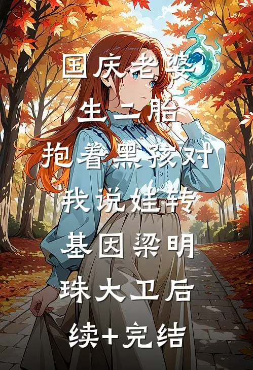 国庆老婆生二胎，抱着黑孩对我说娃转基因梁明珠大卫后续+完结