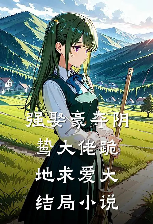 强娶豪夺阴鸷大佬跪地求爱大结局小说