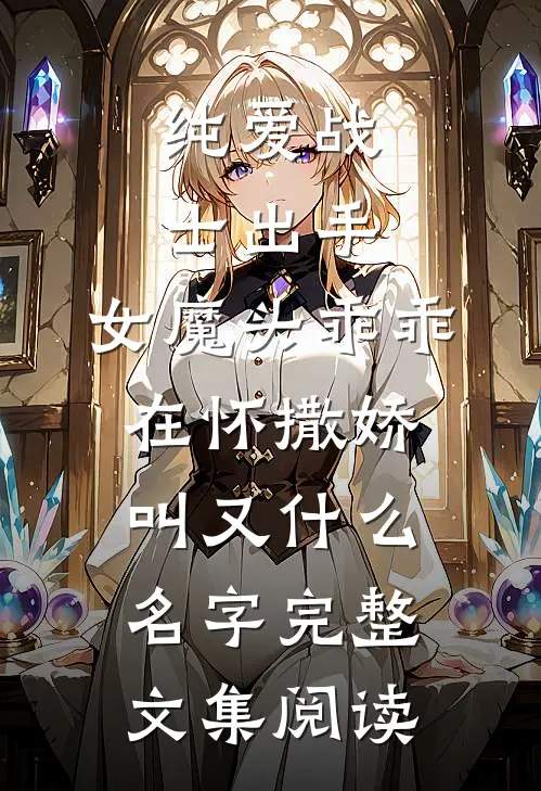 纯爱战士出手:女魔头乖乖在怀撒娇叫又什么名字完整文集阅读